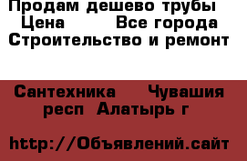 Продам дешево трубы › Цена ­ 20 - Все города Строительство и ремонт » Сантехника   . Чувашия респ.,Алатырь г.